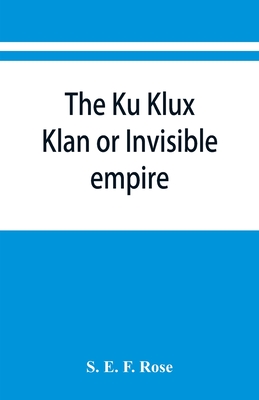 The Ku Klux Klan or Invisible empire - E F Rose, S