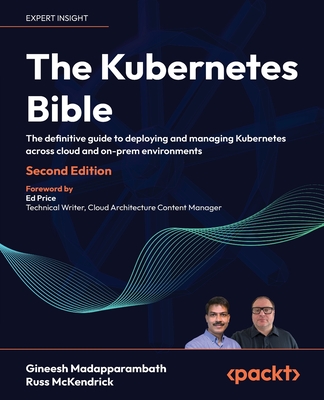 The Kubernetes Bible: The definitive guide to deploying and managing Kubernetes across cloud and on-prem environments - Madapparambath, Gineesh, and McKendrick, Russ, and Price, Ed (Foreword by)