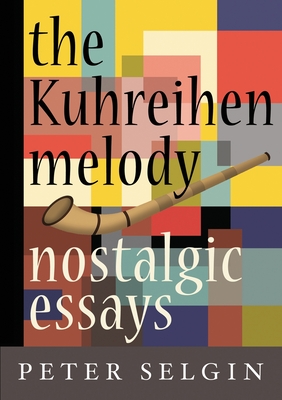 The Kuhreihen Melody: Nostalgic Essays by Peter Selgin - Selgin, Peter