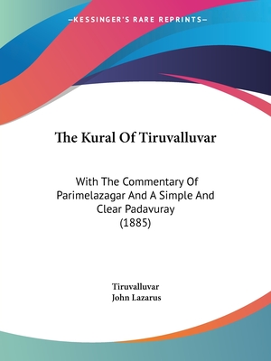The Kural Of Tiruvalluvar: With The Commentary Of Parimelazagar And A Simple And Clear Padavuray (1885) - Tiruvalluvar, and Lazarus, John (Translated by)