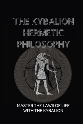 The Kybalion Hermetic Philosophy: Master The Laws Of Life With The Kybalion: Esoteric Teachings - Koh, Marty