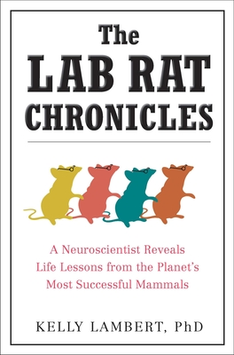 The Lab Rat Chronicles: A Neuroscientist Reveals Life Lessons from the Planet's Most Successful Mammals - Lambert, Kelly