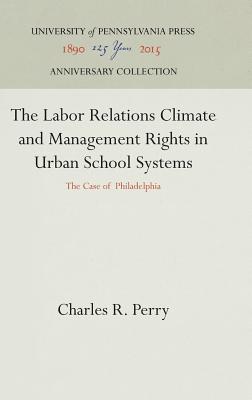 The Labor Relations Climate and Management Rights in Urban School Systems: The Case of Philadelphia - Perry, Charles R