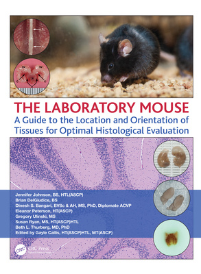 The Laboratory Mouse: A Guide to the Location and Orientation of Tissues for Optimal Histological Evaluation - Johnson, Jennifer, and DelGiudice, Brian, and Bangari, Dinesh