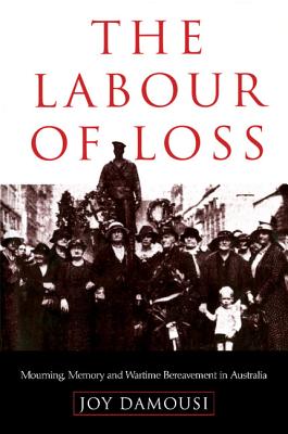 The Labour of Loss: Mourning, Memory and Wartime Bereavement in Australia - Damousi, Joy