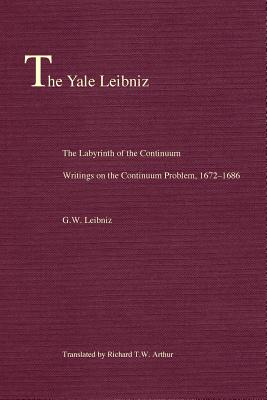 The Labyrinth of the Continuum: Writings on the Continuum Problem, 1672-1686 - Leibniz, Gottfried Wilhelm, and Arthur, Richard T W (Translated by)