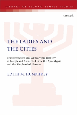 The Ladies and the Cities: Transformation and Apocalyptic Identity in Joseph and Aseneth, 4 Ezra, the Apocalypse and the Shepherd of Hermas - Humphrey, Edith M, and Grabbe, Lester L (Editor)