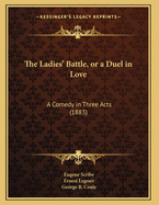 The Ladies' Battle, or a Duel in Love: A Comedy in Three Acts (1883)