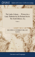 The Ladies Library. ... Written by a Lady. Published by Sir Richard Steele. The Sixth Edition. of 3; Volume 1