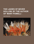 The Ladies of Bever Hollow, by the Author of 'Mary Powell'.