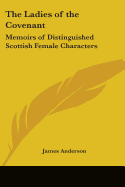 The Ladies of the Covenant: Memoirs of Distinguished Scottish Female Characters