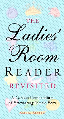 The Ladies' Room Reader Revisited: A Curious Compendium of Fascinating Female Facts - Alvrez, Alicia