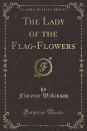 The Lady of the Flag-Flowers (Classic Reprint)