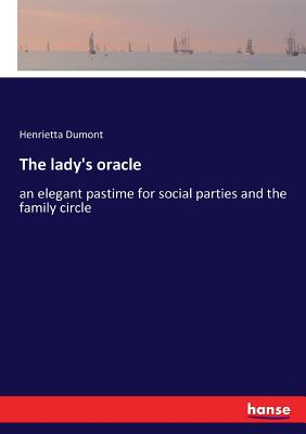 The lady's oracle: an elegant pastime for social parties and the family circle - Dumont, Henrietta