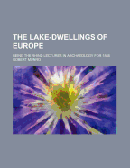 The Lake-Dwellings of Europe: Being the Rhind Lectures in Archaeology for 1888