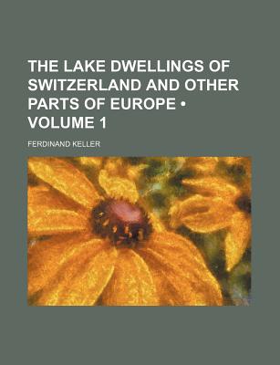 The Lake Dwellings of Switzerland and Other Parts of Europe; Volume 1 - Keller, Ferdinand