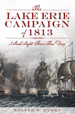 The Lake Erie Campaign of 1813: I Shall Fight Them This Day - Rybka, Walter P