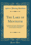 The Lake of Menteith: Its Islands and Vicinity, with Historical Accounts of the Priory of Inchmahome and the Earldom of Menteith (Classic Reprint)