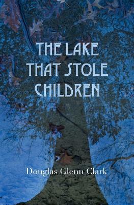 The Lake That Stole Children: A Fable - Clark, Douglas Glenn