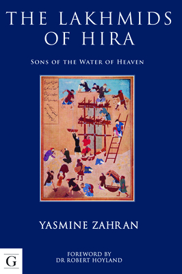 The Lakhmids of Hira: Sons of the Water of Heaven - Zahran, Yasmine, and Hoyland, Robert G (Foreword by)