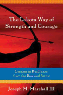 The Lakota Way of Strength and Courage: Lessons in Resilience from the Bow and Arrow - Marshall, Joseph M, III