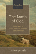 The Lamb of God (a 10-Week Bible Study): Seeing Jesus in Exodus, Leviticus, Numbers, and Deuteronomy Volume 2