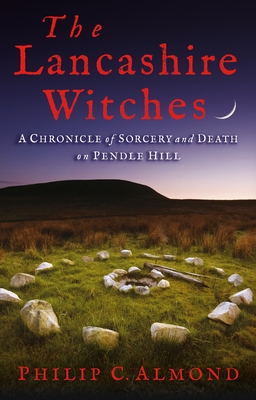 The Lancashire Witches: A Chronicle of Sorcery and Death on Pendle Hill - Almond, Philip C