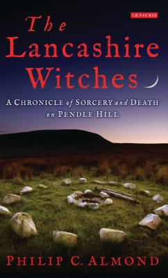 The Lancashire Witches: A Chronicle of Sorcery and Death on Pendle Hill - Almond, Philip C.