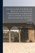 The Land and the Book; or, Biblical Illustrations Drawn From the Manners and Customs, the Scenes and Scenery of the Holy Land: Lebanon, Damascus and Beyond Jordan