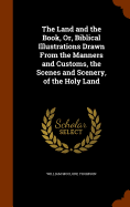 The Land and the Book, Or, Biblical Illustrations Drawn From the Manners and Customs, the Scenes and Scenery, of the Holy Land