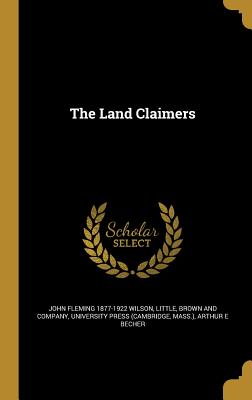 The Land Claimers - Wilson, John Fleming 1877-1922, and Little Brown & Company (Creator), and University Press (Cambridge, Mass ) (Creator)