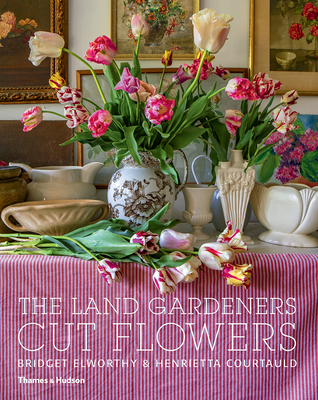 The Land Gardeners: Cut Flowers - Elworthy, Bridget, and Courtauld, Henrietta, and Brooks, Miranda (Foreword by)
