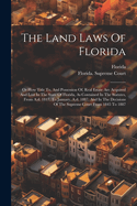 The Land Laws Of Florida: Or How Title To, And Possession Of, Real Estate Are Acquired And Lost In The State Of Florida, As Contained In The Statutes, From A.d. 1817, To January, A.d. 1887, And In The Decisions Of The Supreme Court From 1845 To 1887