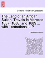 The Land of an African Sultan. Travels in Morocco 1887, 1888, and 1889 ... with Illustrations. L.P.