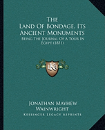 The Land Of Bondage, Its Ancient Monuments: Being The Journal Of A Tour In Egypt (1851)