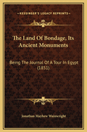 The Land of Bondage, Its Ancient Monuments: Being the Journal of a Tour in Egypt (1851)