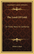 The Land of Gold: Or Three Years in California