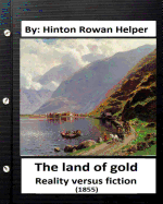 The Land of Gold. Reality Versus Fiction.(1855) by: Hinton Rowan Helper