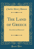 The Land of Greece: Described and Illustrated (Classic Reprint)