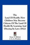 The Land Of Health: How Children May Become Citizens Of The Land Of Health By Learning And Obeying Its Laws (1922)