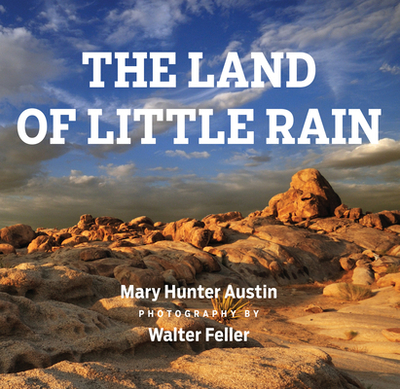 The Land of Little Rain: With Photographs by Walter Feller - Feller, Walter (Photographer), and Austin, Mary