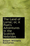 The Land of Lorne; Or, a Poet's Adventures in the Scottish Hebrides