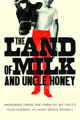 The Land of Milk and Uncle Honey: Memories from the Farm of My Youth - Guebert, Alan, and Foxwell, Mary Grace