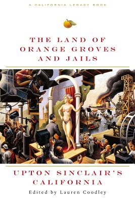 The Land of Orange Groves and Jails: Upton Sinclair's California - Sinclair, Upton, and Coodley, Lauren (Editor)