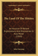 The Land of the Hittites; An Account of Recent Explorations and Discoveries in Asia Minor, with Descriptions of the Hittite Monuments