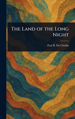 The Land of the Long Night - Du Chaillu, Paul B (Paul Belloni)
