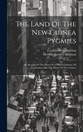 The Land Of The New Guinea Pygmies: An Account Of The Story Of A Pioneer Journey Of Exploration Into The Heart Of New Guinea