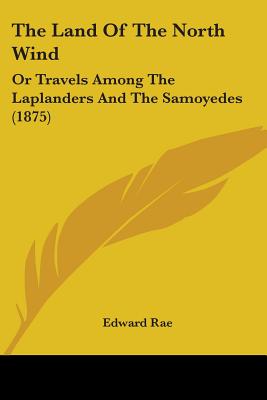 The Land Of The North Wind: Or Travels Among The Laplanders And The Samoyedes (1875) - Rae, Edward