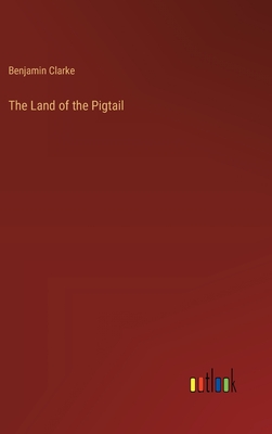 The Land of the Pigtail - Clarke, Benjamin