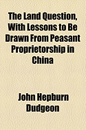 The Land Question, with Lessons to Be Drawn from Peasant Proprietorship in China